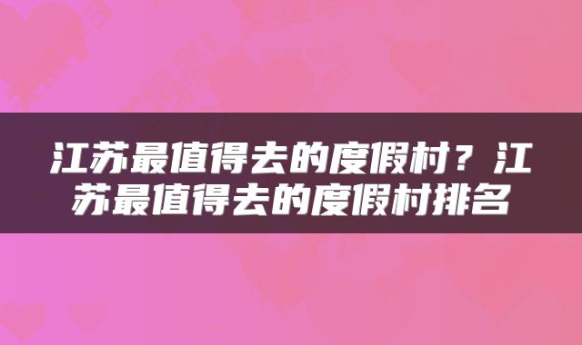 江苏最值得去的度假村？江苏最值得去的度假村排名