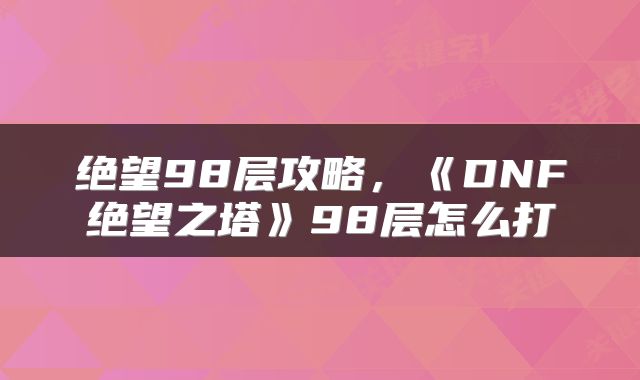 绝望98层攻略，《DNF绝望之塔》98层怎么打