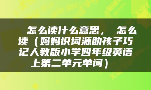 φ怎么读什么意思，φ怎么读（妈妈识词源助孩子巧记人教版小学四年级英语上第二单元单词） 