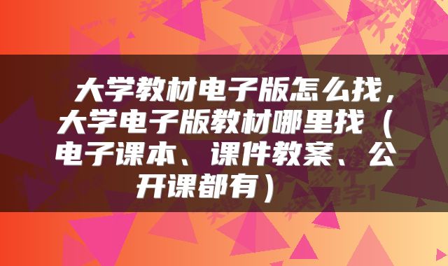  大学教材电子版怎么找，大学电子版教材哪里找（电子课本、课件教案、公开课都有） 