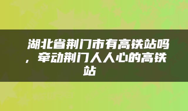  湖北省荆门市有高铁站吗，牵动荆门人人心的高铁站 
