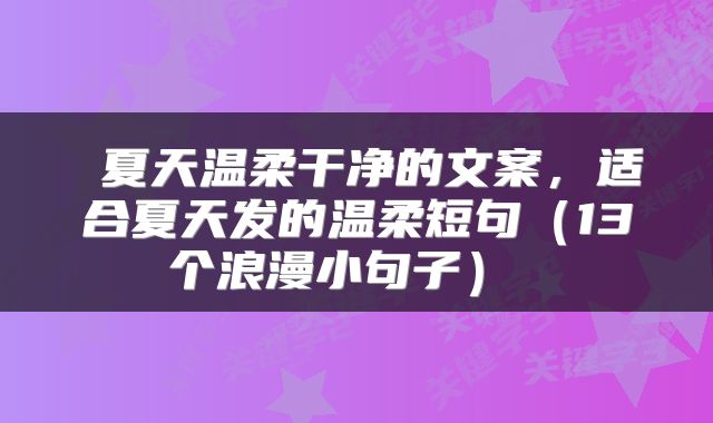  夏天温柔干净的文案，适合夏天发的温柔短句（13个浪漫小句子） 