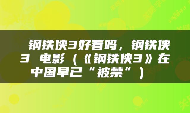  钢铁侠3好看吗，钢铁侠3 电影（《钢铁侠3》在中国早已“被禁”） 