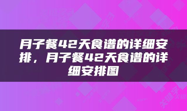 月子餐42天食谱的详细安排，月子餐42天食谱的详细安排图