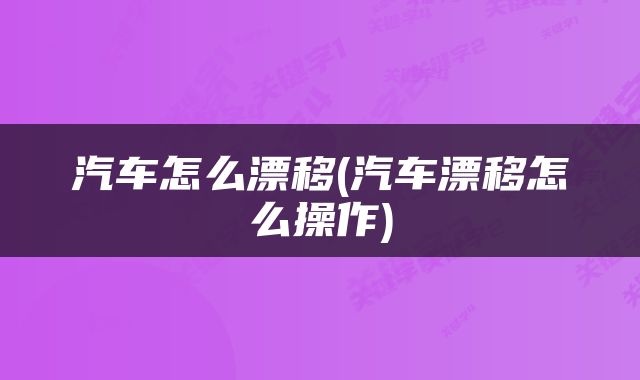 汽车怎么漂移(汽车漂移怎么操作)