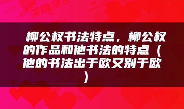  柳公权书法特点，柳公权的作品和他书法的特点（他的书法出于欧又别于欧） 