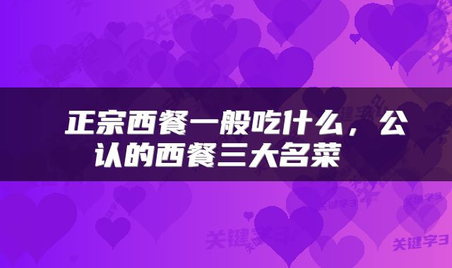  正宗西餐一般吃什么，公认的西餐三大名菜 
