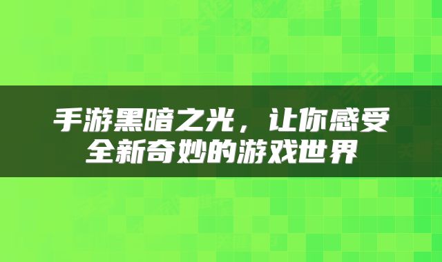 手游黑暗之光，让你感受全新奇妙的游戏世界