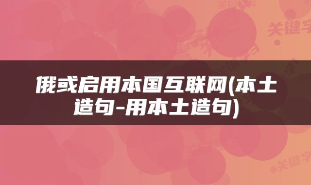 俄或启用本国互联网(本土造句-用本土造句)