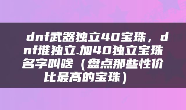  dnf武器独立40宝珠，dnf堆独立.加40独立宝珠名字叫啥（盘点那些性价比最高的宝珠） 