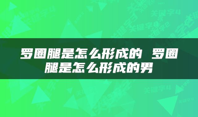 罗圈腿是怎么形成的 罗圈腿是怎么形成的男