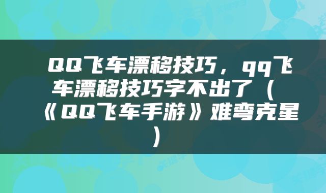  QQ飞车漂移技巧，qq飞车漂移技巧字不出了（《QQ飞车手游》难弯克星Ⅲ） 