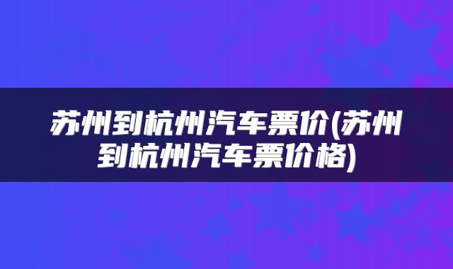 苏州到杭州汽车票价(苏州到杭州汽车票价格)
