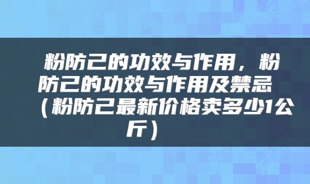  粉防己的功效与作用，粉防己的功效与作用及禁忌（粉防己最新价格卖多少1公斤） 