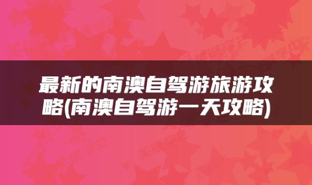 最新的南澳自驾游旅游攻略(南澳自驾游一天攻略)