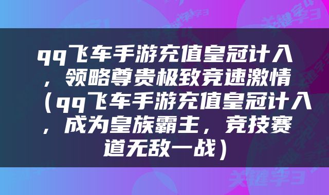 qq飞车手游充值皇冠计入，领略尊贵极致竞速激情（qq飞车手游充值皇冠计入，成为皇族霸主，竞技赛道无敌一战）
