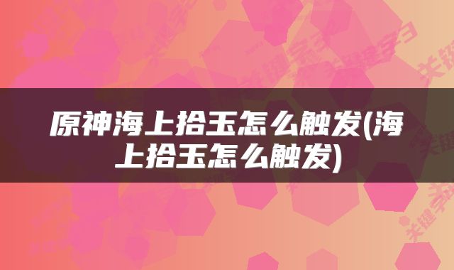 原神海上拾玉怎么触发(海上拾玉怎么触发)