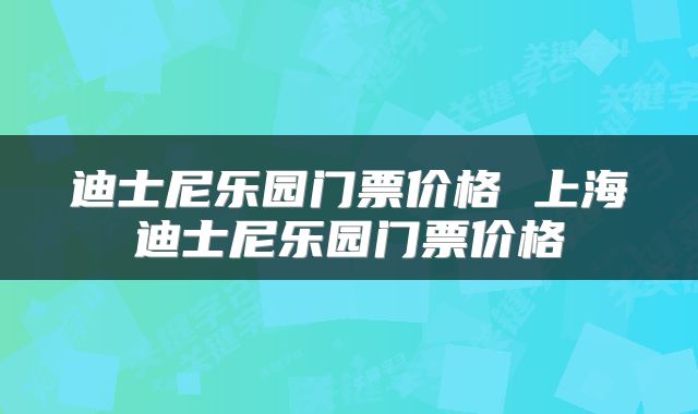 迪士尼乐园门票价格 上海迪士尼乐园门票价格