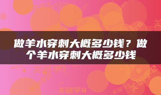 做羊水穿刺大概多少钱？做个羊水穿刺大概多少钱