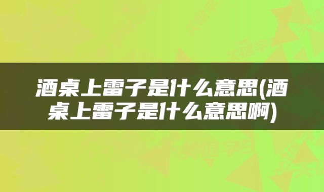 酒桌上雷子是什么意思(酒桌上雷子是什么意思啊)