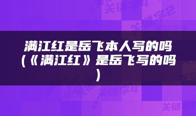 满江红是岳飞本人写的吗(《满江红》是岳飞写的吗)