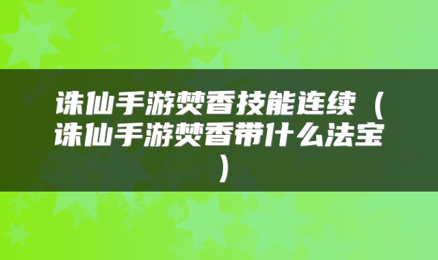 诛仙手游焚香技能连续（诛仙手游焚香带什么法宝）