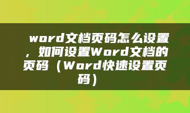 word文档页码怎么设置，如何设置Word文档的页码（Word快速设置页码） 