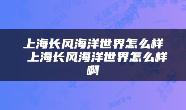 上海长风海洋世界怎么样 上海长风海洋世界怎么样啊