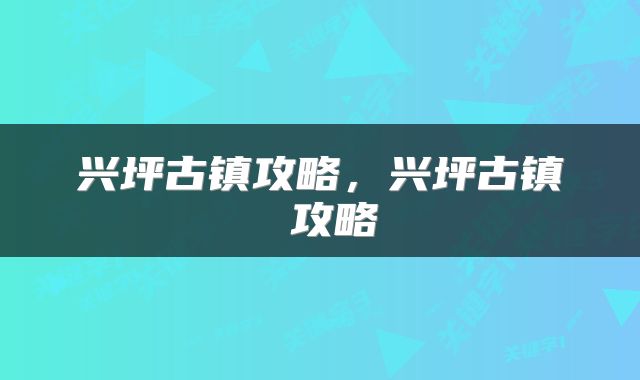 兴坪古镇攻略,兴坪古镇 攻略