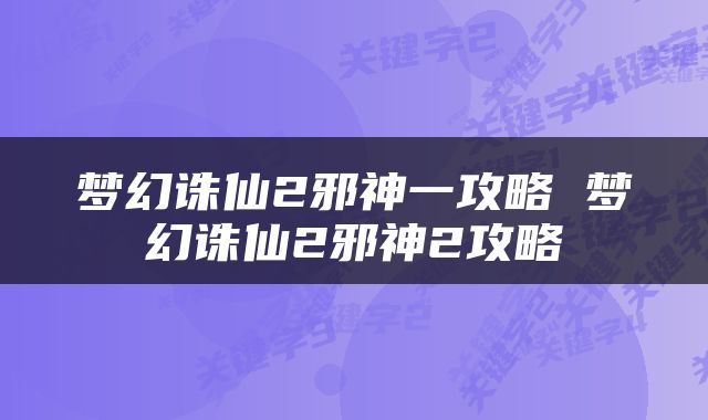 梦幻诛仙2邪神一攻略 梦幻诛仙2邪神2攻略