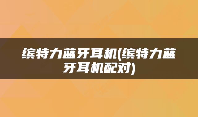 缤特力蓝牙耳机(缤特力蓝牙耳机配对)