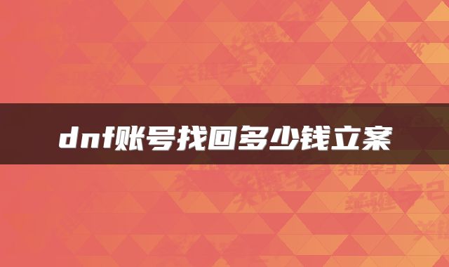 dnf账号找回多少钱立案