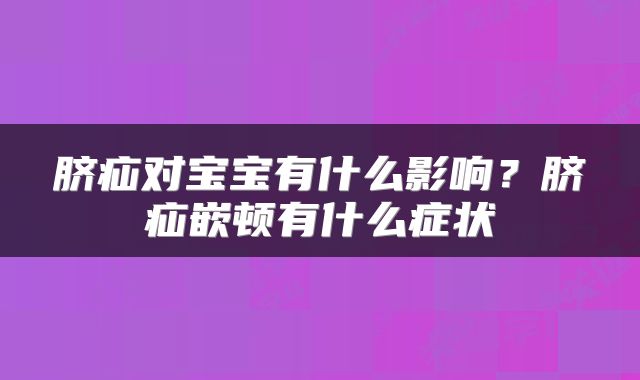 脐疝对宝宝有什么影响？脐疝嵌顿有什么症状