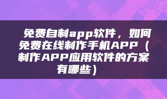  免费自制app软件，如何免费在线制作手机APP（制作APP应用软件的方案有哪些） 