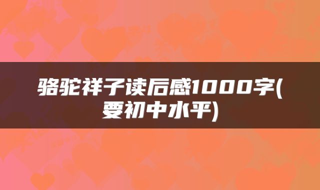 骆驼祥子读后感1000字(要初中水平)
