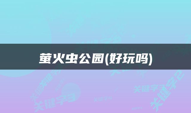 萤火虫公园(好玩吗)