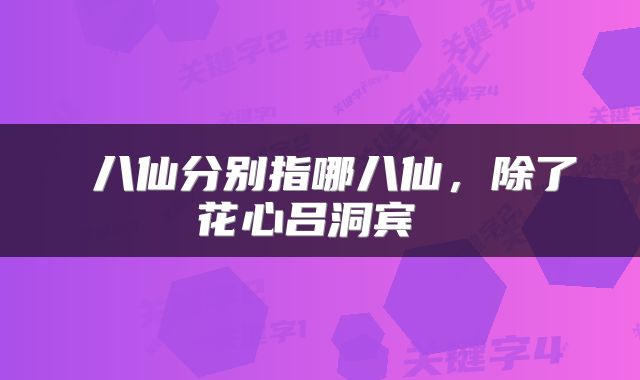  八仙分别指哪八仙，除了花心吕洞宾 