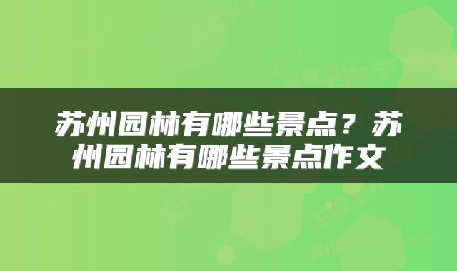 苏州园林有哪些景点？苏州园林有哪些景点作文