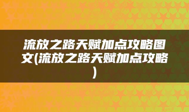流放之路天赋加点攻略图文(流放之路天赋加点攻略)