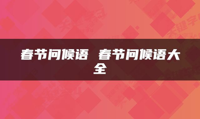 春节问候语 春节问候语大全