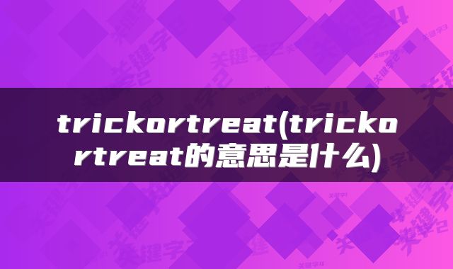 trickortreat(trickortreat的意思是什么)