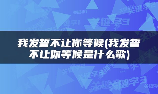 我发誓不让你等候(我发誓不让你等候是什么歌)