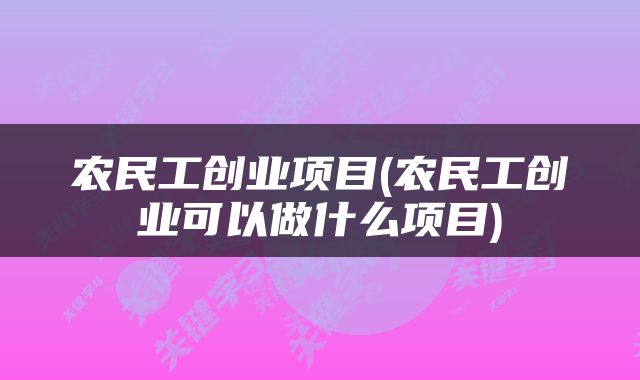 农民工创业项目(农民工创业可以做什么项目)