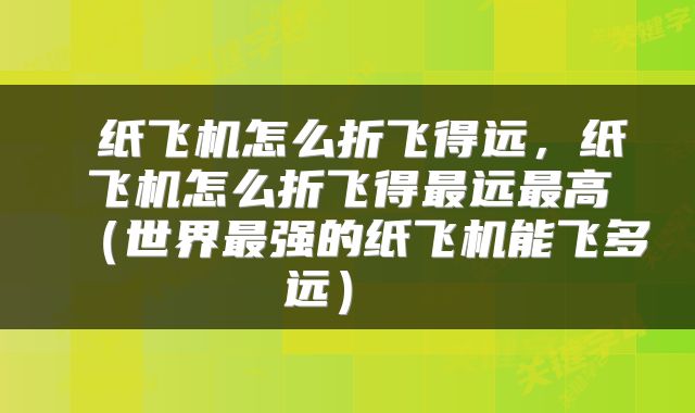  纸飞机怎么折飞得远，纸飞机怎么折飞得最远最高（世界最强的纸飞机能飞多远） 