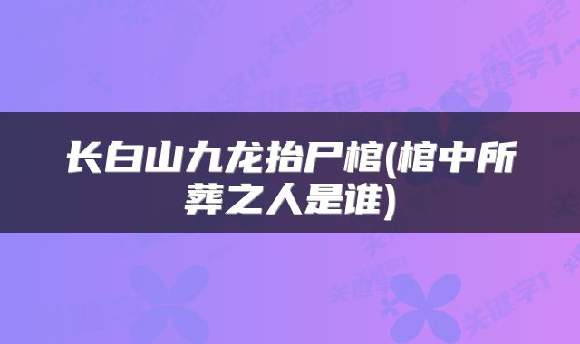 长白山九龙抬尸棺(棺中所葬之人是谁)