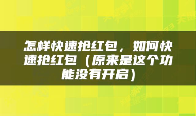 怎样快速抢红包,如何快速抢红包(原来是这个功能没有开启)
