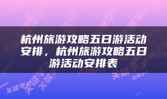 杭州旅游攻略五日游活动安排，杭州旅游攻略五日游活动安排表