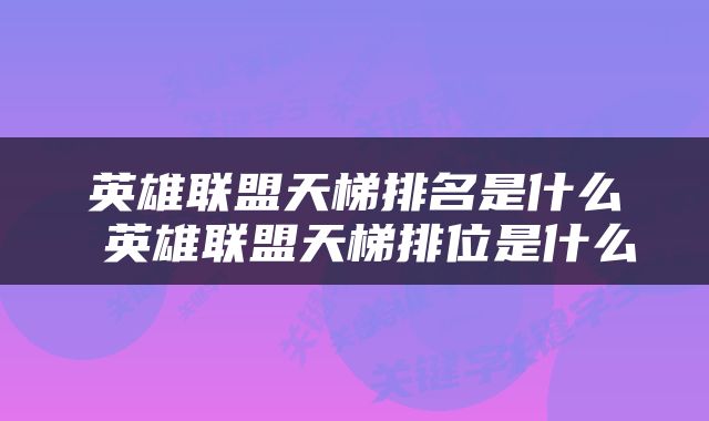 英雄联盟天梯排名是什么 英雄联盟天梯排位是什么