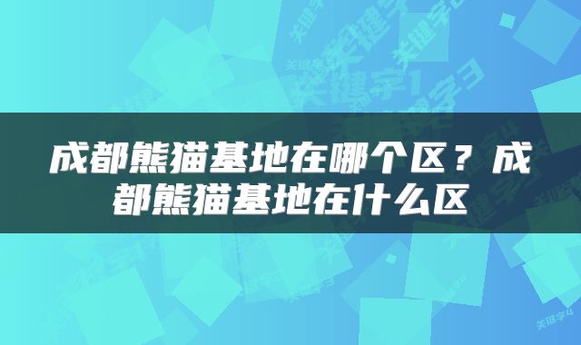 成都熊猫基地在哪个区？成都熊猫基地在什么区