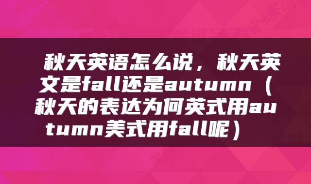 秋天英语怎么说，秋天英文是fall还是autumn（秋天的表达为何英式用autumn美式用fall呢） 